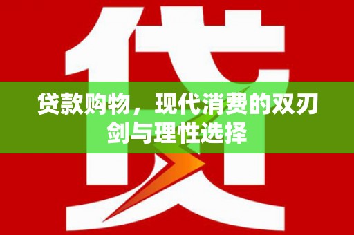 广东贷款购物，现代消费的双刃剑与理性选择