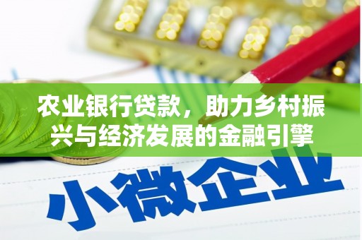 广东农业银行贷款，助力乡村振兴与经济发展的金融引擎