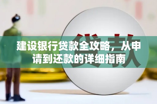 广东建设银行贷款全攻略，从申请到还款的详细指南