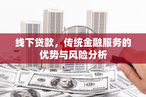 广东线下贷款，传统金融服务的优势与风险分析