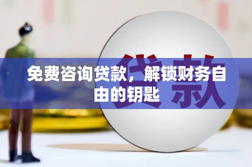 广东免费咨询贷款，解锁财务自由的钥匙