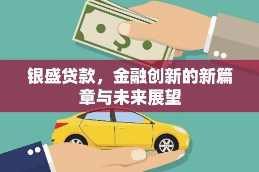 广东银盛贷款，金融创新的新篇章与未来展望