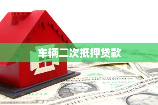 广东车辆二次抵押贷款