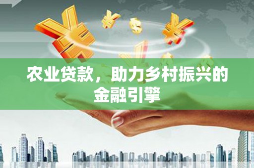 广东农业贷款，助力乡村振兴的金融引擎