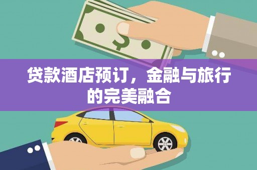 广东贷款酒店预订，金融与旅行的完美融合
