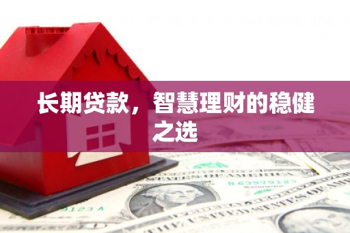 广东长期贷款，智慧理财的稳健之选