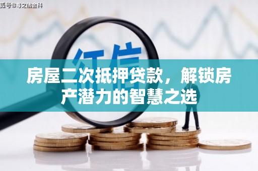 广东房屋二次抵押贷款，解锁房产潜力的智慧之选