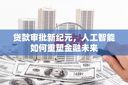 广东贷款审批新纪元，人工智能如何重塑金融未来