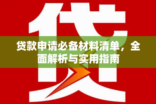 广东贷款申请必备材料清单，全面解析与实用指南