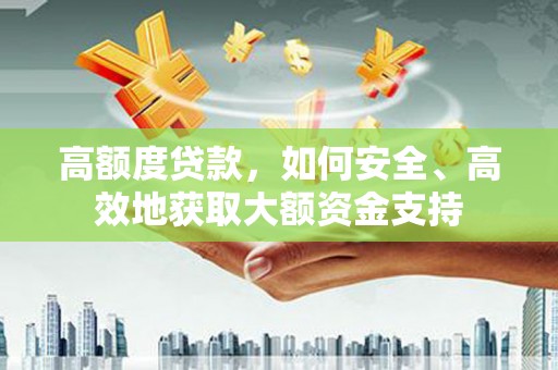 广东高额度贷款，如何安全、高效地获取大额资金支持
