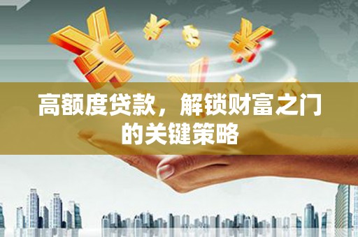 广东高额度贷款，解锁财富之门的关键策略