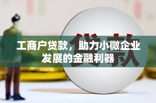 广东工商户贷款，助力小微企业发展的金融利器
