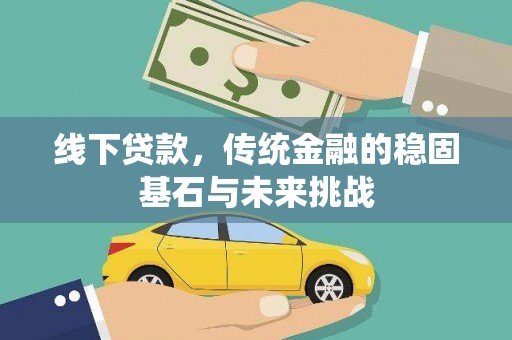 广东线下贷款，传统金融的稳固基石与未来挑战