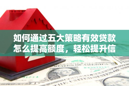 广东如何通过五大策略有效贷款怎么提高额度，轻松提升信用价值