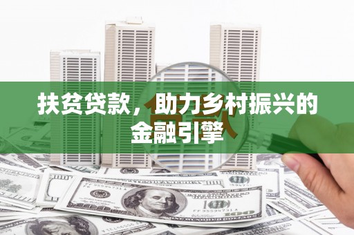 广东扶贫贷款，助力乡村振兴的金融引擎