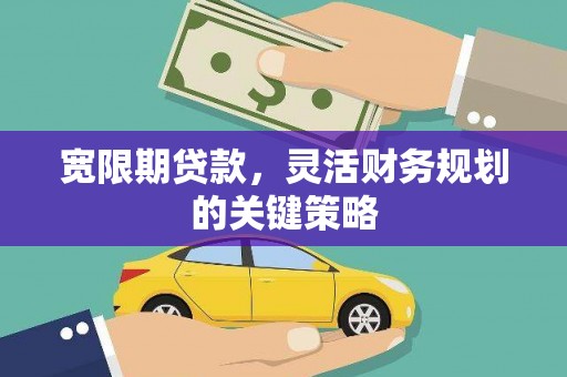广东宽限期贷款，灵活财务规划的关键策略