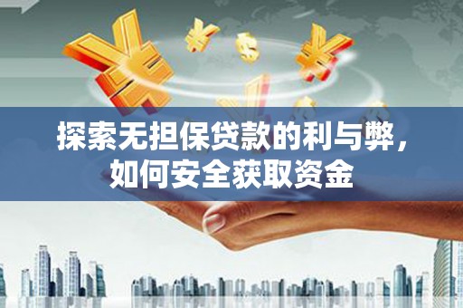 广东探索无担保贷款的利与弊，如何安全获取资金