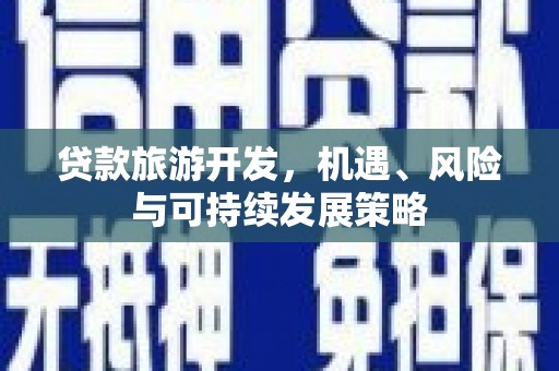 广东贷款旅游开发，机遇、风险与可持续发展策略