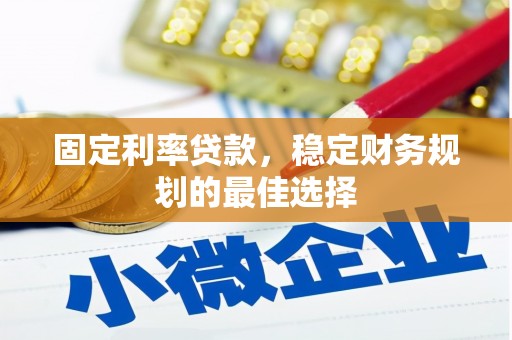 广东固定利率贷款，稳定财务规划的最佳选择