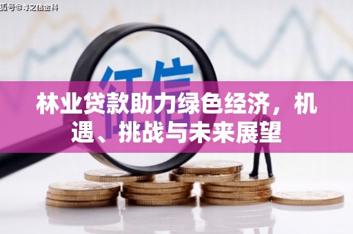 广东林业贷款助力绿色经济，机遇、挑战与未来展望
