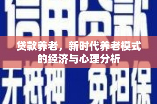 广东贷款养老，新时代养老模式的经济与心理分析