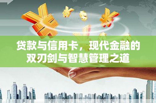 广东贷款与信用卡，现代金融的双刃剑与智慧管理之道