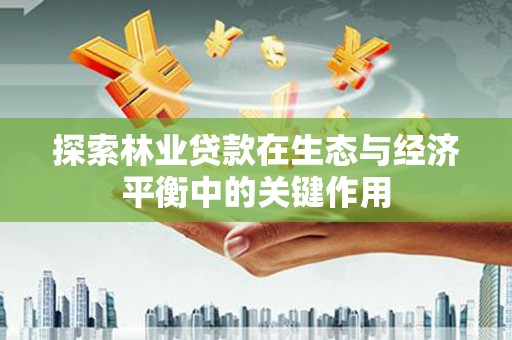 广东探索林业贷款在生态与经济平衡中的关键作用