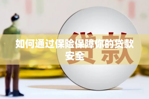 广东如何通过保险保障你的贷款安全