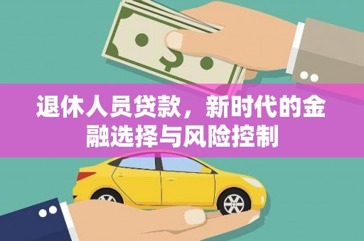 广东退休人员贷款，新时代的金融选择与风险控制