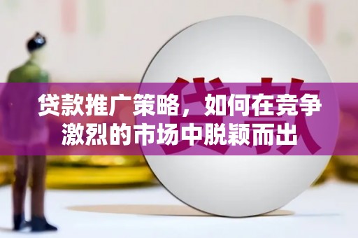 广东贷款推广策略，如何在竞争激烈的市场中脱颖而出
