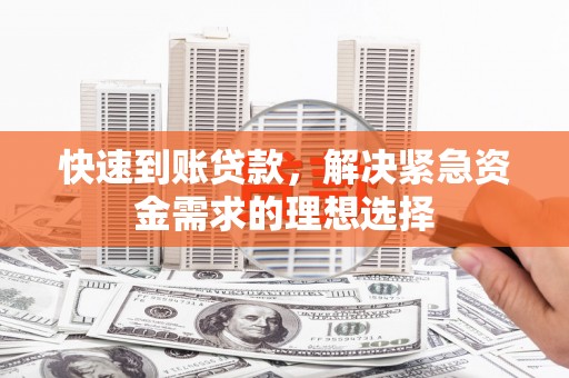 广东快速到账贷款，解决紧急资金需求的理想选择