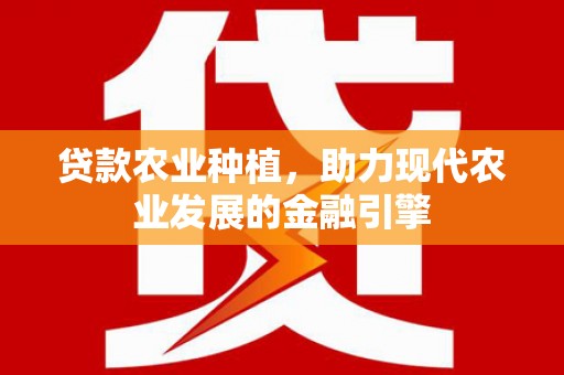 广东贷款农业种植，助力现代农业发展的金融引擎