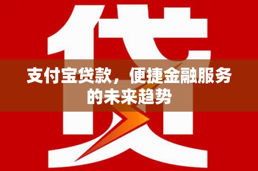 广东支付宝贷款，便捷金融服务的未来趋势