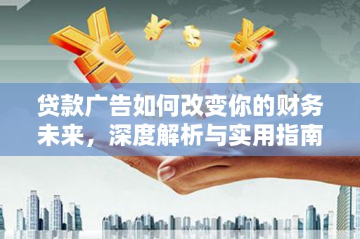 广东贷款广告如何改变你的财务未来，深度解析与实用指南