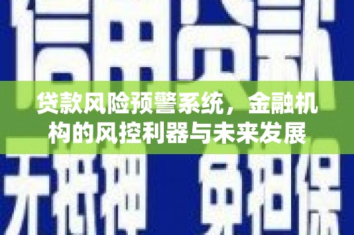 广东贷款风险预警系统，金融机构的风控利器与未来发展