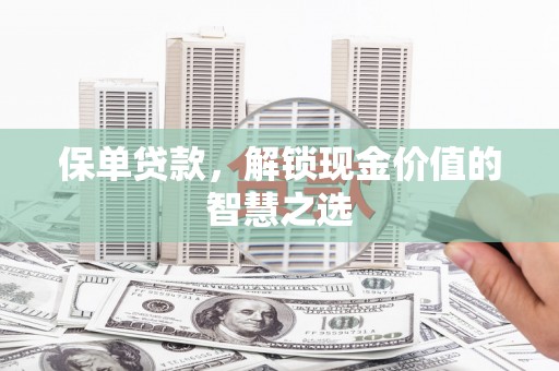 广东保单贷款，解锁现金价值的智慧之选
