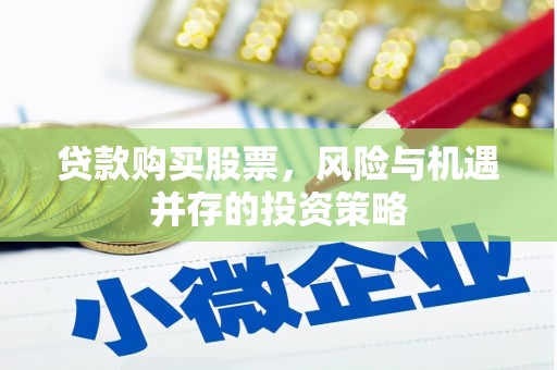广东贷款购买股票，风险与机遇并存的投资策略
