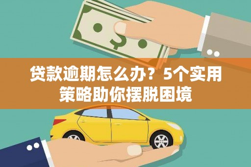 广东贷款逾期怎么办？5个实用策略助你摆脱困境