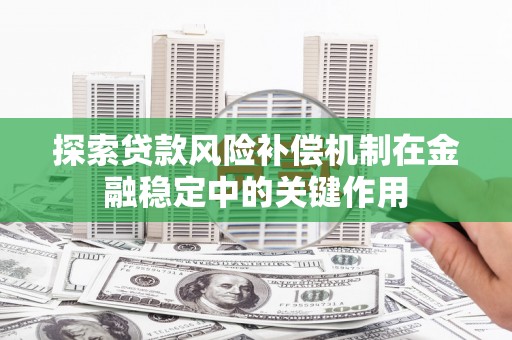 广东探索贷款风险补偿机制在金融稳定中的关键作用