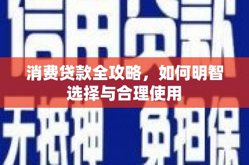 广东消费贷款全攻略，如何明智选择与合理使用