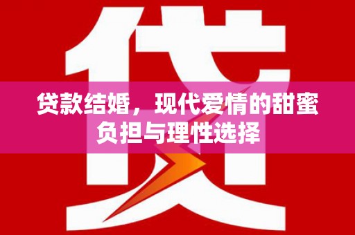 广东贷款结婚，现代爱情的甜蜜负担与理性选择