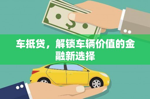 广东车抵贷，解锁车辆价值的金融新选择