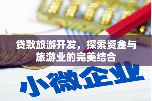 广东贷款旅游开发，探索资金与旅游业的完美结合