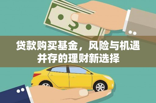 广东贷款购买基金，风险与机遇并存的理财新选择