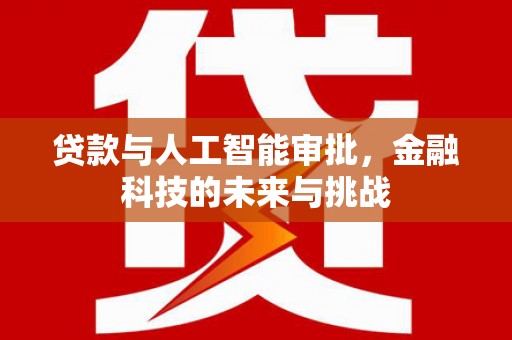 广东贷款与人工智能审批，金融科技的未来与挑战