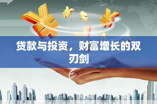广东贷款与投资，财富增长的双刃剑