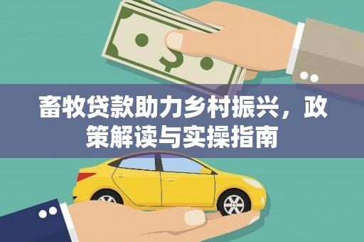 广东畜牧贷款助力乡村振兴，政策解读与实操指南