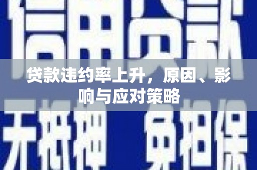 广东贷款违约率上升，原因、影响与应对策略