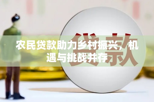 广东农民贷款助力乡村振兴，机遇与挑战并存