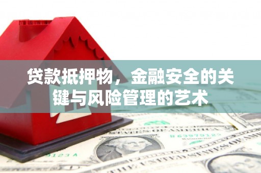 广东贷款抵押物，金融安全的关键与风险管理的艺术